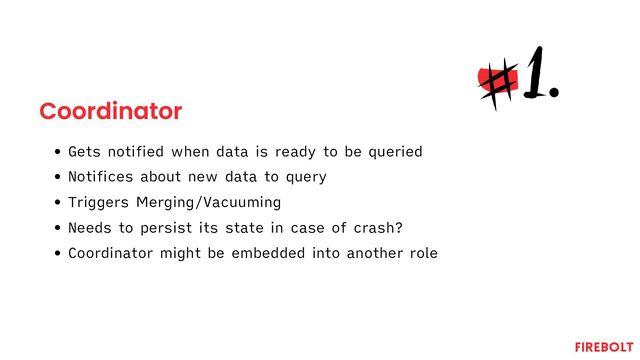 Coordinator
Gets notified when data is ready to be queried
Notifices about new data to query
Triggers Merging/Vacuuming
Needs to persist its state in case of crash?
Coordinator might be embedded into another role
