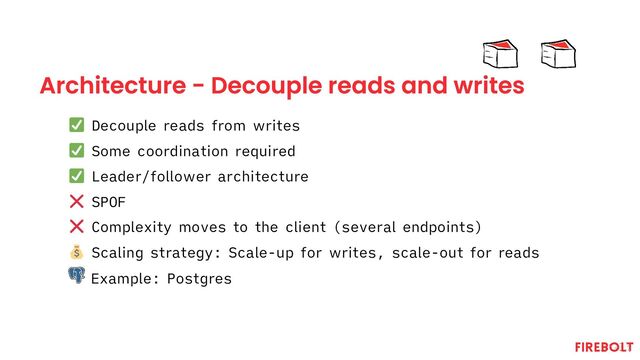 Architecture - Decouple reads and writes
Decouple reads from writes
Some coordination required
Leader/follower architecture
SPOF
Complexity moves to the client (several endpoints)
Scaling strategy: Scale-up for writes, scale-out for reads
Example: Postgres
