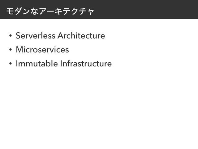 ϞμϯͳΞʔΩςΫνϟ
• Serverless Architecture
• Microservices
• Immutable Infrastructure
