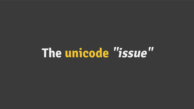 The unicode "issue"
