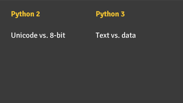 Python 2
Unicode vs. 8-bit
Python 3
Text vs. data
