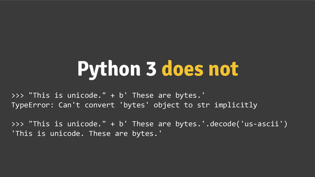 Python 3 does not
>>> "This is unicode." + b' These are bytes.'
TypeError: Can't convert 'bytes' object to str implicitly
>>> "This is unicode." + b' These are bytes.'.decode('us-ascii')
'This is unicode. These are bytes.'
