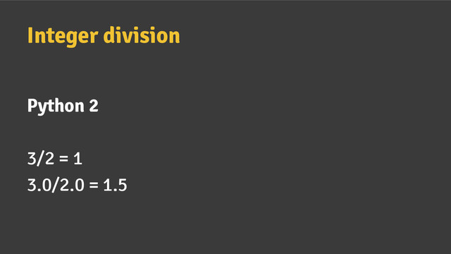 Python 2
3/2 = 1
3.0/2.0 = 1.5
Integer division
