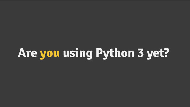Are you using Python 3 yet?
