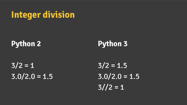 Python 2
3/2 = 1
3.0/2.0 = 1.5
Integer division
Python 3
3/2 = 1.5
3.0/2.0 = 1.5
3//2 = 1
