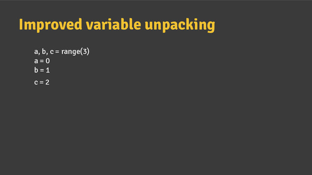 Improved variable unpacking
a, b, c = range(3)
a = 0
b = 1
c = 2
