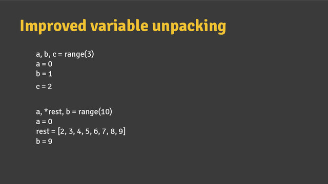 Improved variable unpacking
a, b, c = range(3)
a = 0
b = 1
c = 2
a, *rest, b = range(10)
a = 0
rest = [2, 3, 4, 5, 6, 7, 8, 9]
b = 9
