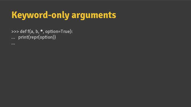 Keyword-only arguments
>>> def f(a, b, *, option=True):
... print(repr(option))
...
