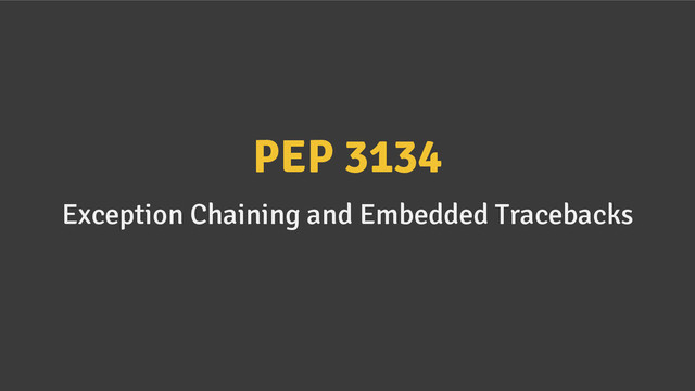 PEP 3134
Exception Chaining and Embedded Tracebacks
