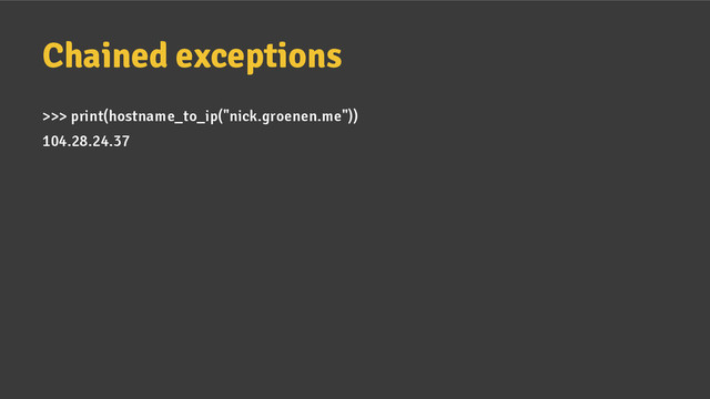 Chained exceptions
>>> print(hostname_to_ip("nick.groenen.me"))
104.28.24.37

