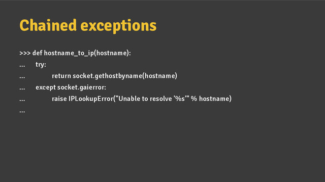 Chained exceptions
>>> def hostname_to_ip(hostname):
... try:
... return socket.gethostbyname(hostname)
... except socket.gaierror:
... raise IPLookupError("Unable to resolve '%s'" % hostname)
...
