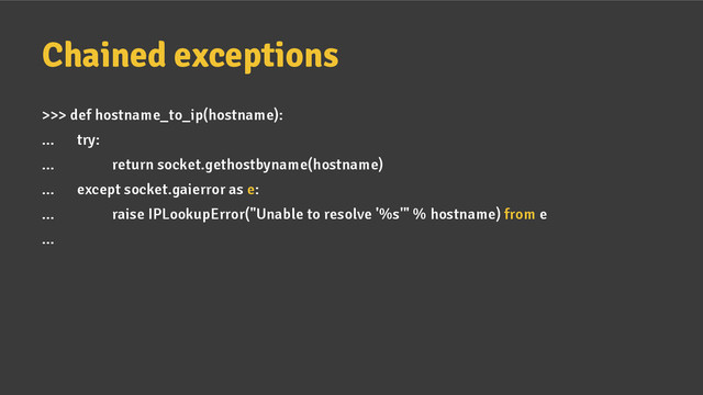 Chained exceptions
>>> def hostname_to_ip(hostname):
... try:
... return socket.gethostbyname(hostname)
... except socket.gaierror as e:
... raise IPLookupError("Unable to resolve '%s'" % hostname) from e
...
