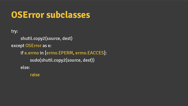 OSError subclasses
try:
shutil.copy2(source, dest)
except OSError as e:
if e.errno in [errno.EPERM, errno.EACCES]:
sudo(shutil.copy2(source, dest))
else:
raise
