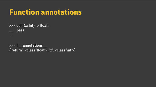>>> def f(x: int) -> float:
... pass
…
>>> f.__annotations__
{'return': , 'x': }
Function annotations
