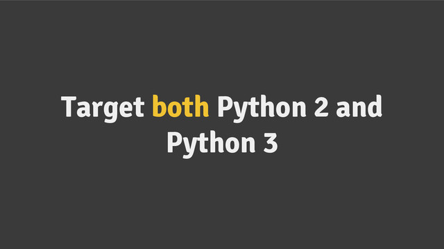 Target both Python 2 and
Python 3
