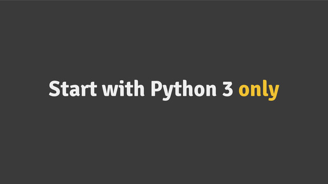 Start with Python 3 only
