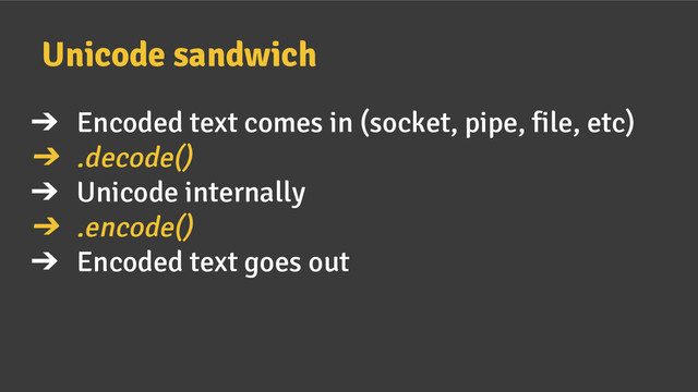 ➔ Encoded text comes in (socket, pipe, file, etc)
➔ .decode()
➔ Unicode internally
➔ .encode()
➔ Encoded text goes out
Unicode sandwich
