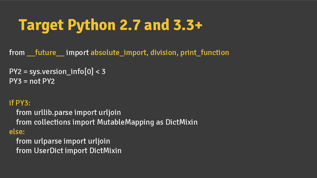 Target Python 2.7 and 3.3+
from __future__ import absolute_import, division, print_function
PY2 = sys.version_info[0] < 3
PY3 = not PY2
if PY3:
from urllib.parse import urljoin
from collections import MutableMapping as DictMixin
else:
from urlparse import urljoin
from UserDict import DictMixin
