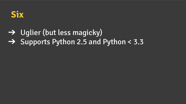 Six
➔ Uglier (but less magicky)
➔ Supports Python 2.5 and Python < 3.3
