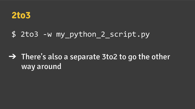 2to3
$ 2to3 -w my_python_2_script.py
➔ There's also a separate 3to2 to go the other
way around
