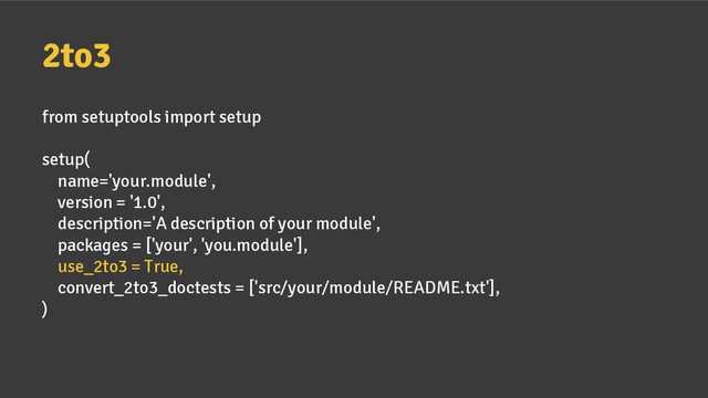 2to3
from setuptools import setup
setup(
name='your.module',
version = '1.0',
description='A description of your module',
packages = ['your', 'you.module'],
use_2to3 = True,
convert_2to3_doctests = ['src/your/module/README.txt'],
)
