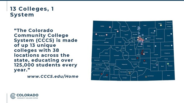 13 Colleges, 1
System
“The Colorado
Community College
System (CCCS) is made
of up 13 unique
colleges with 38
locations across the
state, educating over
125,000 students every
year.”
www.CCCS.edu/Home
