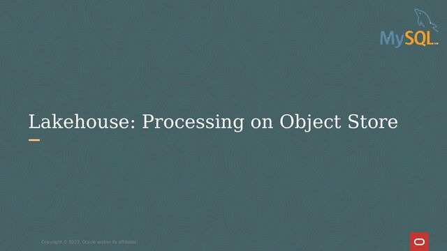 Lakehouse: Processing on Object Store
Copyright © 2023, Oracle and/or its affiliates
