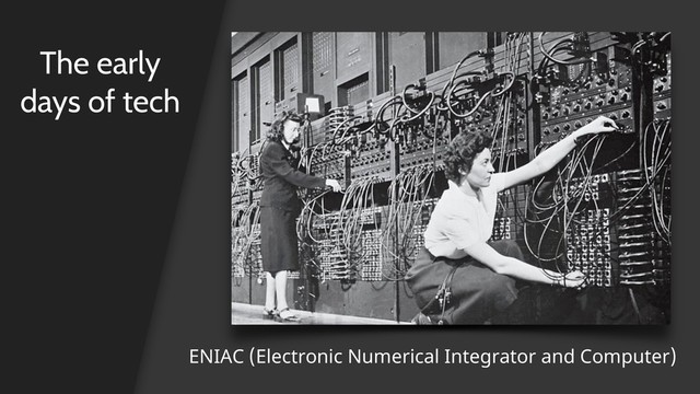 The early
days of tech
ENIAC (Electronic Numerical Integrator and Computer)
