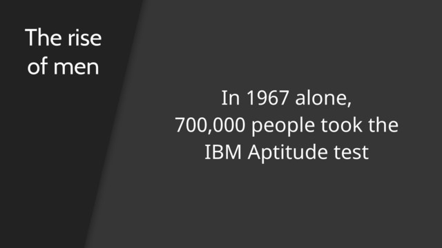 The rise
of men
In 1967 alone,
700,000 people took the
IBM Aptitude test
