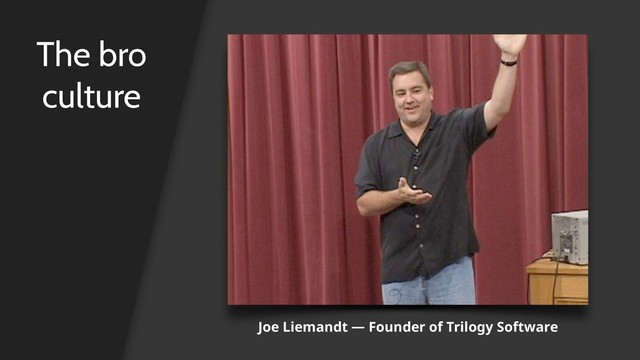 The bro
culture
Joe Liemandt — Founder of Trilogy Software
