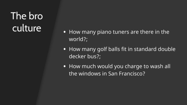 The bro
culture • How many piano tuners are there in the
world?;
• How many golf balls fit in standard double
decker bus?;
• How much would you charge to wash all
the windows in San Francisco?
