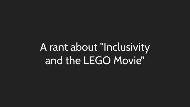 A rant about "Inclusivity
and the LEGO Movie”
