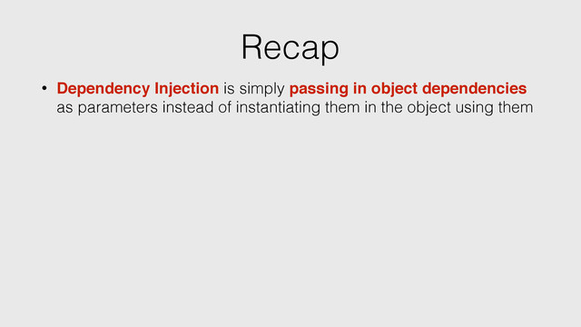 Recap
• Dependency Injection is simply passing in object dependencies
as parameters instead of instantiating them in the object using them
