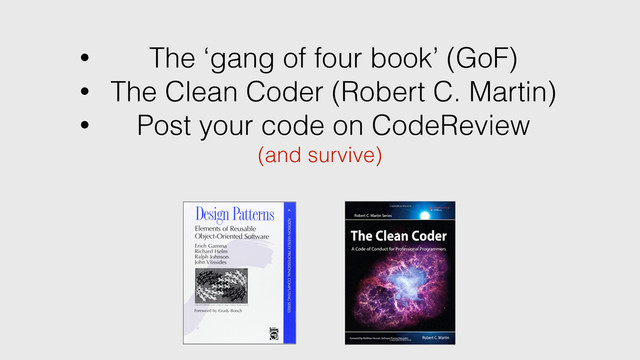 • The ‘gang of four book’ (GoF)
• The Clean Coder (Robert C. Martin)
• Post your code on CodeReview
(and survive)
