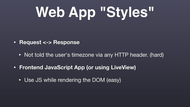 Web App "Styles"
• Request <-> Response
• Not told the user's timezone via any HTTP header. (hard)

• Frontend JavaScript App (or using LiveView)
• Use JS while rendering the DOM (easy)
