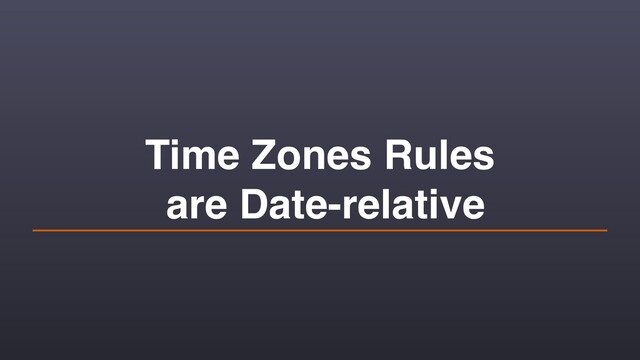 Time Zones Rules 
are Date-relative

