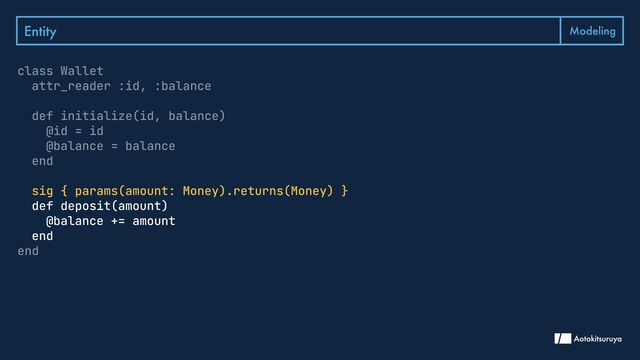 Entity Modeling
class Wallet

attr_reader :id, :balance


def initialize(id, balance)

@id = id

@balance = balance

end


end
sig { params(amount: Money).returns(Money) }

def deposit(amount)

@balance += amount

end

