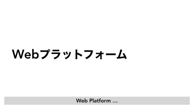 WebϓϥοτϑΥʔϜͬͯͳʹʁ
Web Platform …
