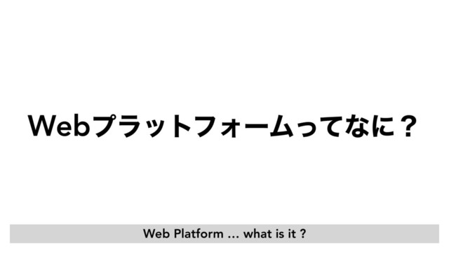 WebϓϥοτϑΥʔϜͬͯͳʹʁ
Web Platform … what is it ?
