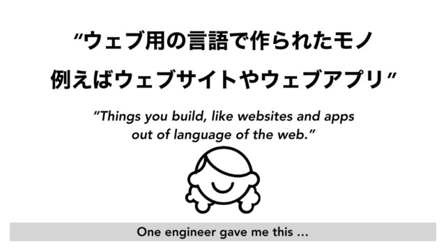 “΢Σϒ༻ͷݴޠͰ࡞ΒΕͨϞϊ 
ྫ͑͹΢ΣϒαΠτ΍΢ΣϒΞϓϦ”
“Things you build, like websites and apps
out of language of the web.”
One engineer gave me this …
