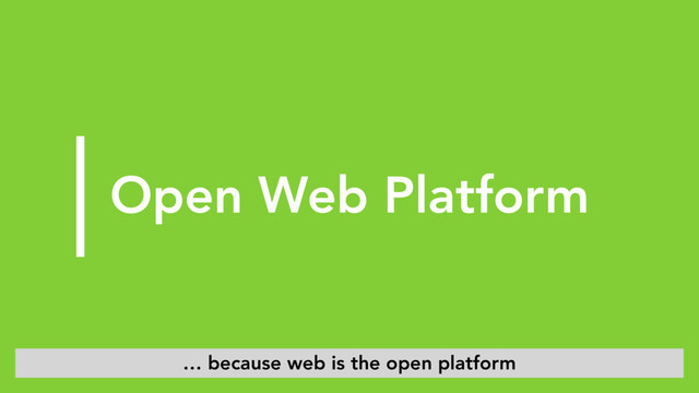 Open Web Platform
… because web is the open platform
