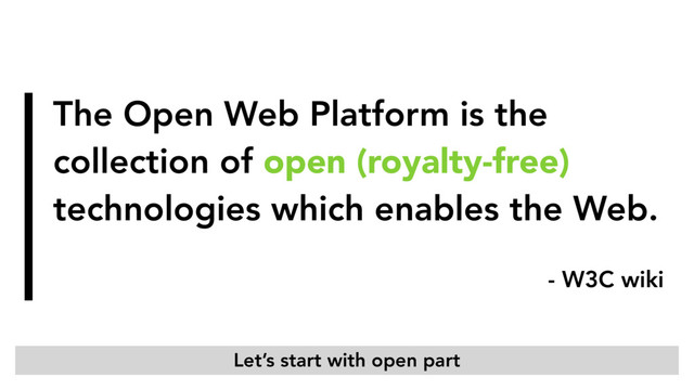 The Open Web Platform is the
collection of open (royalty-free)
technologies which enables the Web.
- W3C wiki
Let’s start with open part
