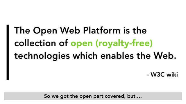 The Open Web Platform is the
collection of open (royalty-free)
technologies which enables the Web.
- W3C wiki
So we got the open part covered, but …
