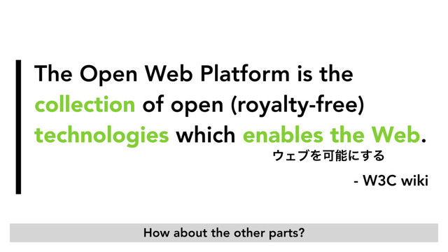 The Open Web Platform is the
collection of open (royalty-free)
technologies which enables the Web.
- W3C wiki
΢ΣϒΛՄೳʹ͢Δ
How about the other parts?
