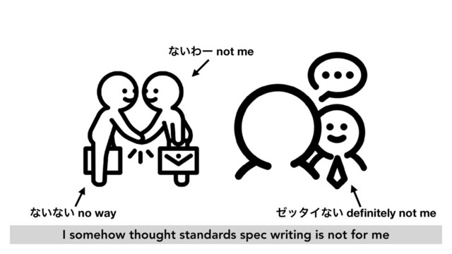 ͳ͍ͳ͍ no way
ͳ͍Θʔ not me
θολΠͳ͍ deﬁnitely not me
I somehow thought standards spec writing is not for me
