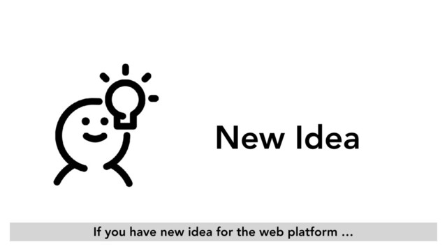 New Idea
If you have new idea for the web platform …
