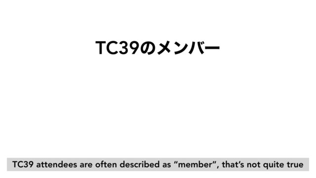 TC39ͷϝϯόʔ
TC39 attendees are often described as “member”, that’s not quite true
