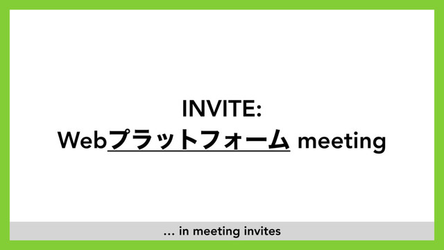 INVITE:  
WebϓϥοτϑΥʔϜ meeting
… in meeting invites
