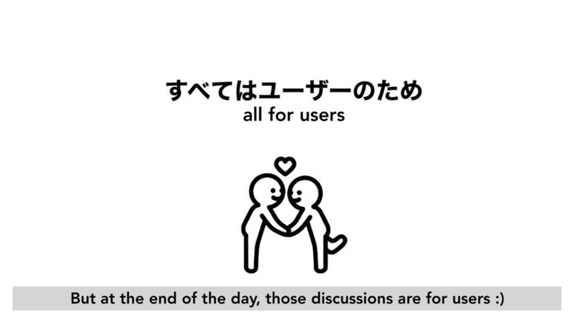 ͢΂ͯ͸ϢʔβʔͷͨΊ
all for users
But at the end of the day, those discussions are for users :)
