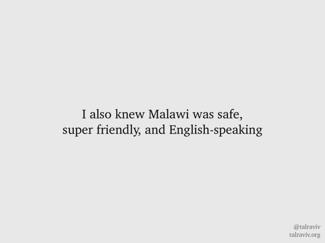 @talraviv
talraviv.org
I also knew Malawi was safe,
super friendly, and English-speaking
